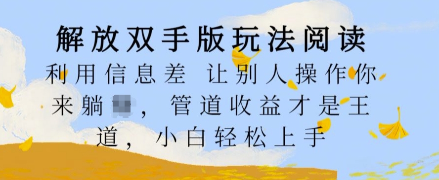 解放双手版玩法阅读，利用信息差让别人操作你来躺Z，管道收益才是王道，小白轻松上手【揭秘】K叔网赚资源-网赚项目-副业赚钱-互联网创业-资源整合K叔网赚资源