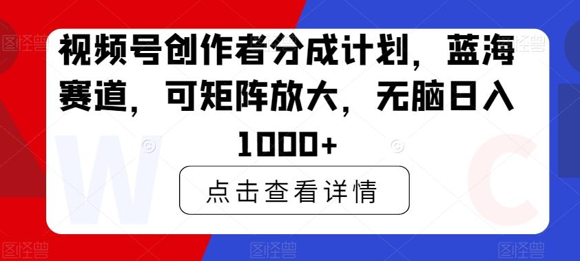 视频号创作者分成计划，蓝海赛道，可矩阵放大，无脑日入1000+K叔网赚资源-网赚项目-副业赚钱-互联网创业-资源整合K叔网赚资源
