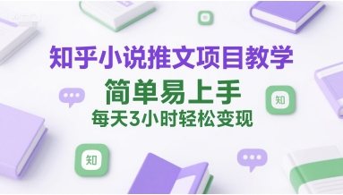 知乎小说推文项目教学，简单易上手，每天3小时轻松变现K叔网赚资源-网赚项目-副业赚钱-互联网创业-资源整合K叔网赚资源