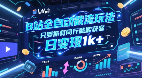B站全自动截流玩法只要你有同行就能获客，日变现1k+【揭秘】K叔网赚资源-网赚项目-副业赚钱-互联网创业-资源整合K叔网赚资源
