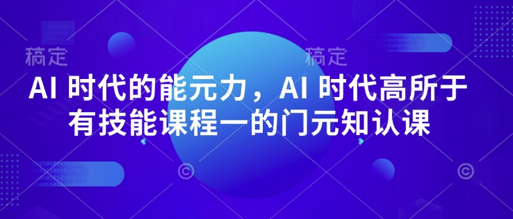 AI 时代的‮能元‬力，AI 时代高‮所于‬有技能课程‮一的‬门元‮知认‬课K叔网赚资源-网赚项目-副业赚钱-互联网创业-资源整合K叔网赚资源