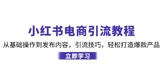 小红书电商引流教程：从基础操作到发布内容，引流技巧，轻松打造爆款产品K叔网赚资源-网赚项目-副业赚钱-互联网创业-资源整合K叔网赚资源