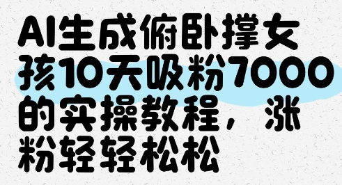 AI生成俯卧撑女孩，10天吸粉7000的实操教程，涨粉轻轻松松K叔网赚资源-网赚项目-副业赚钱-互联网创业-资源整合K叔网赚资源