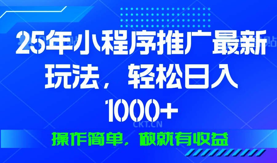 25年微信小程序推广最新玩法，轻松日入1000+，操作简单 做就有收益K叔网赚资源-网赚项目-副业赚钱-互联网创业-资源整合K叔网赚资源