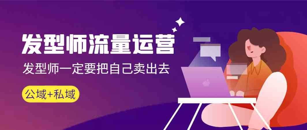 发型师流量运营，发型师一定要把自己卖出去(公域+私城)K叔网赚资源-网赚项目-副业赚钱-互联网创业-资源整合K叔网赚资源