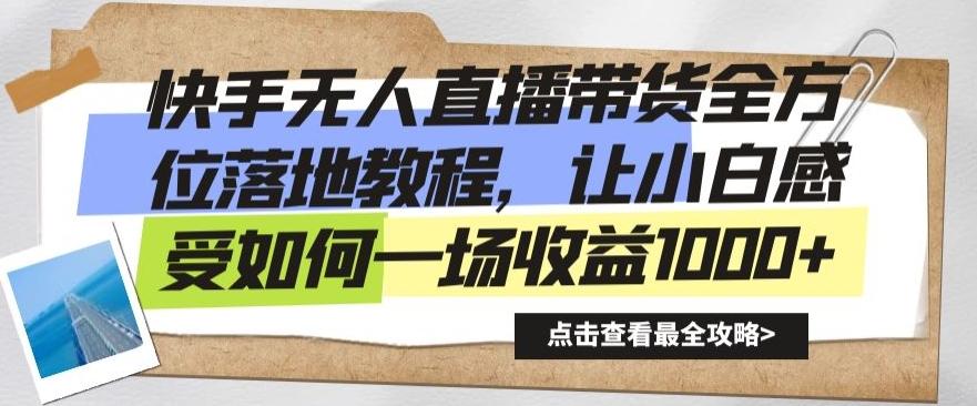 快手无人直播带货全方位落地教程，让小白感受如何一场收益1000+【揭秘】K叔网赚资源-网赚项目-副业赚钱-互联网创业-资源整合K叔网赚资源