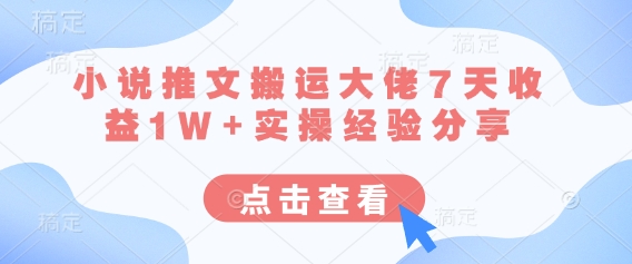 小说推文搬运大佬7天收益1W+实操经验分享K叔网赚资源-网赚项目-副业赚钱-互联网创业-资源整合K叔网赚资源