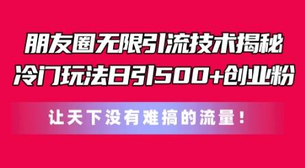 朋友圈无限引流技术，一个冷门玩法日引500+创业粉，让天下没有难搞的流量【揭秘】K叔网赚资源-网赚项目-副业赚钱-互联网创业-资源整合K叔网赚资源