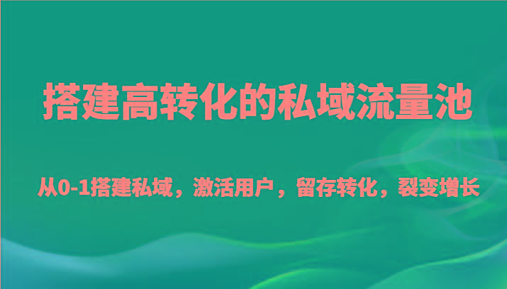 搭建高转化的私域流量池 从0-1搭建私域，激活用户，留存转化，裂变增长(20节课)K叔网赚资源-网赚项目-副业赚钱-互联网创业-资源整合K叔网赚资源