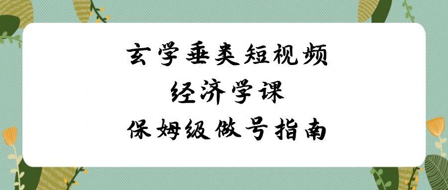 玄学垂类短视频经济学课，保姆级做号指南(8节课)K叔网赚资源-网赚项目-副业赚钱-互联网创业-资源整合K叔网赚资源