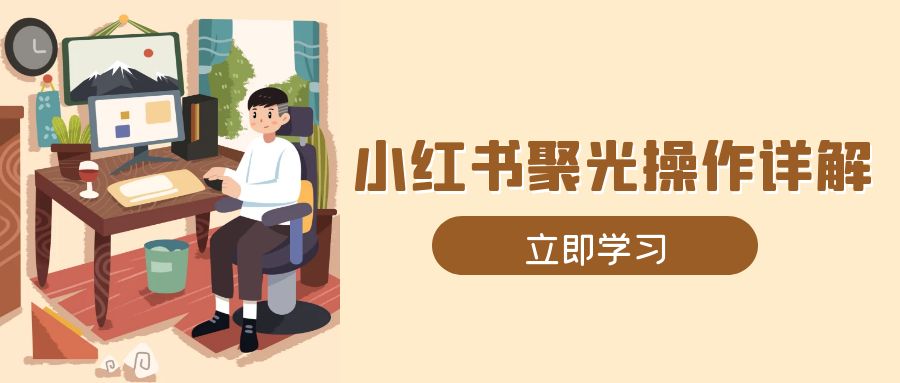 小红书聚光操作详解，涵盖素材、开户、定位、计划搭建等全流程实操K叔网赚资源-网赚项目-副业赚钱-互联网创业-资源整合K叔网赚资源