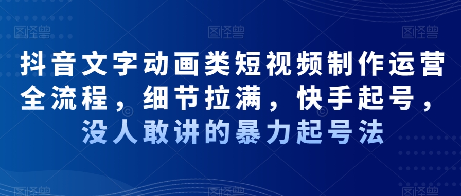 抖音文字动画类短视频制作运营全流程，细节拉满，快手起号，没人敢讲的暴力起号法K叔网赚资源-网赚项目-副业赚钱-互联网创业-资源整合K叔网赚资源