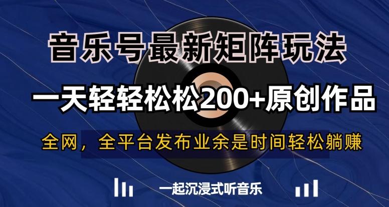 音乐号最新矩阵玩法，一天轻轻松松200+原创作品【揭秘】K叔网赚资源-网赚项目-副业赚钱-互联网创业-资源整合K叔网赚资源