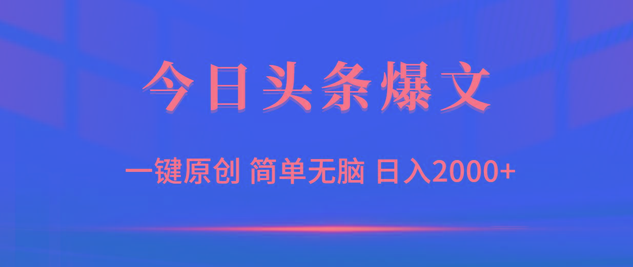 (9953期)今日头条爆文，一键原创，简单无脑，日入2000+K叔网赚资源-网赚项目-副业赚钱-互联网创业-资源整合K叔网赚资源