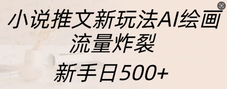 小说推文新玩法AI绘画，流量炸裂，新手日500+【揭秘】K叔网赚资源-网赚项目-副业赚钱-互联网创业-资源整合K叔网赚资源