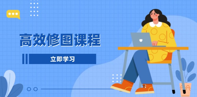 高效修图课程：教你后期处理图片，1分钟快修3分钟精修，提升修图效率K叔网赚资源-网赚项目-副业赚钱-互联网创业-资源整合K叔网赚资源