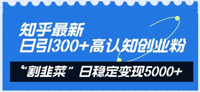 知乎最新日引300+高认知创业粉，“割韭菜”日稳定变现5000+【揭秘】K叔网赚资源-网赚项目-副业赚钱-互联网创业-资源整合K叔网赚资源