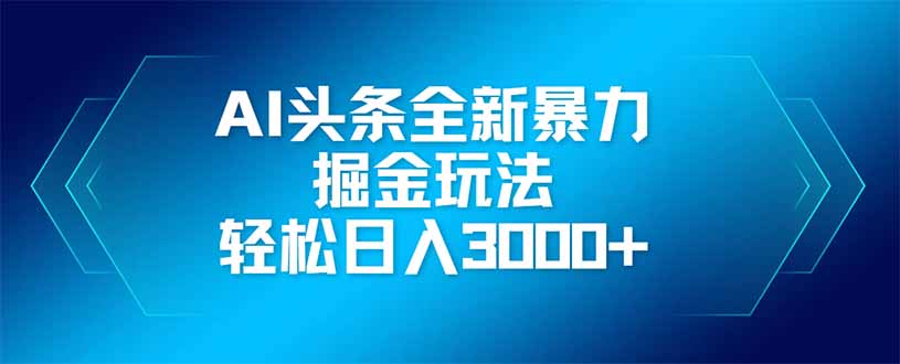 AI头条全新暴利掘金玩法，矩阵操作，轻松日入3000+K叔网赚资源-网赚项目-副业赚钱-互联网创业-资源整合K叔网赚资源