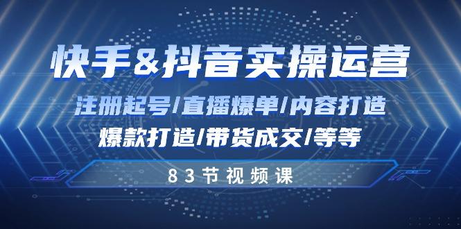 快手与抖音实操运营：注册起号/直播爆单/内容打造/爆款打造/带货成交/83节K叔网赚资源-网赚项目-副业赚钱-互联网创业-资源整合K叔网赚资源
