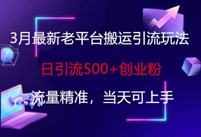 3月最新老平台搬运引流玩法，日引流500+创业粉，流量精准，当天可上手K叔网赚资源-网赚项目-副业赚钱-互联网创业-资源整合K叔网赚资源