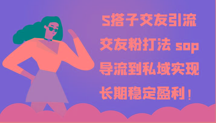 S搭子交友引流，交友粉打法 sop，导流到私域实现长期稳定盈利！K叔网赚资源-网赚项目-副业赚钱-互联网创业-资源整合K叔网赚资源