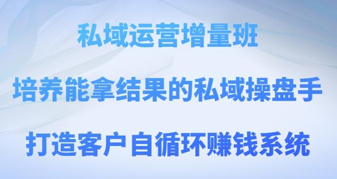 私域运营增量班，培养能拿结果的私域操盘手，打造客户自循环赚钱系统K叔网赚资源-网赚项目-副业赚钱-互联网创业-资源整合K叔网赚资源