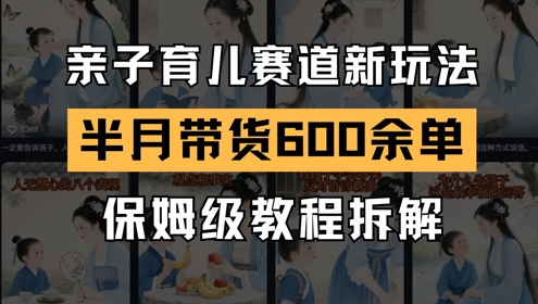 AI亲子育儿赛道新玩法，新号半个月带货600多单，保姆级教程拆解K叔网赚资源-网赚项目-副业赚钱-互联网创业-资源整合K叔网赚资源