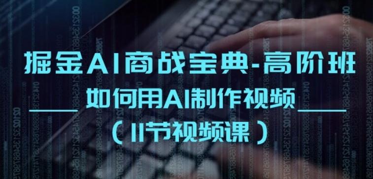 掘金AI商战宝典-高阶班：如何用AI制作视频(11节视频课)K叔网赚资源-网赚项目-副业赚钱-互联网创业-资源整合K叔网赚资源