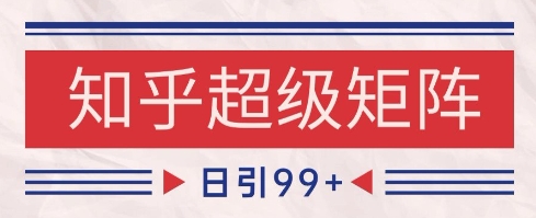 知乎超级矩阵玩法引流高质量精准粉SEO覆盖，日变现1k+【揭秘】K叔网赚资源-网赚项目-副业赚钱-互联网创业-资源整合K叔网赚资源