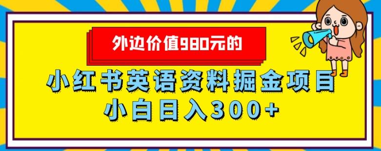外边价值980元的，小红书英语资料掘金变现项目，小白日入300+K叔网赚资源-网赚项目-副业赚钱-互联网创业-资源整合K叔网赚资源