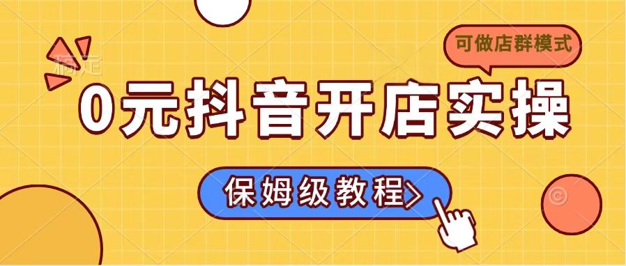 0元抖音开店实操，保姆级教程适合小白(可做店群模式K叔网赚资源-网赚项目-副业赚钱-互联网创业-资源整合K叔网赚资源