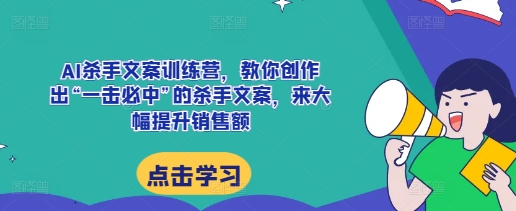 AI杀手文案训练营，教你创作出“一击必中”的杀手文案，来大幅提升销售额K叔网赚资源-网赚项目-副业赚钱-互联网创业-资源整合K叔网赚资源