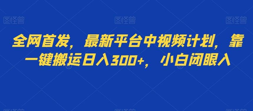 全网首发，最新平台中视频计划，靠一键搬运日入300+，小白闭眼入K叔网赚资源-网赚项目-副业赚钱-互联网创业-资源整合K叔网赚资源