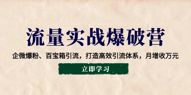 流量实战爆破营：企微爆粉、百宝箱引流，打造高效引流体系，月增收万元K叔网赚资源-网赚项目-副业赚钱-互联网创业-资源整合K叔网赚资源