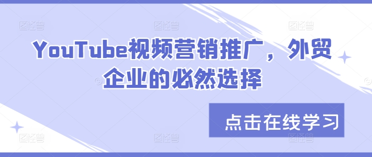 YouTube视频营销推广，外贸企业的必然选择K叔网赚资源-网赚项目-副业赚钱-互联网创业-资源整合K叔网赚资源
