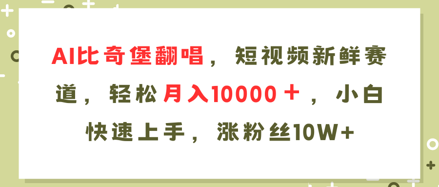 AI比奇堡翻唱歌曲，短视频新鲜赛道，轻松月入10000＋，小白快速上手，…K叔网赚资源-网赚项目-副业赚钱-互联网创业-资源整合K叔网赚资源