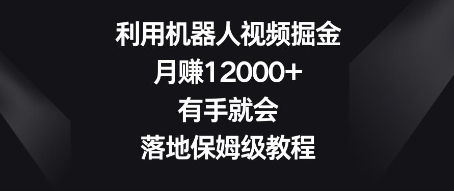 利用机器人视频掘金，月赚12000+，有手就会，落地保姆级教程【揭秘】K叔网赚资源-网赚项目-副业赚钱-互联网创业-资源整合K叔网赚资源