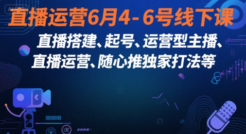 直播运营6月4-6号线下课，‬直播搭建、起号、运营型主播、直播运‬营、随心推独家打法等K叔网赚资源-网赚项目-副业赚钱-互联网创业-资源整合K叔网赚资源