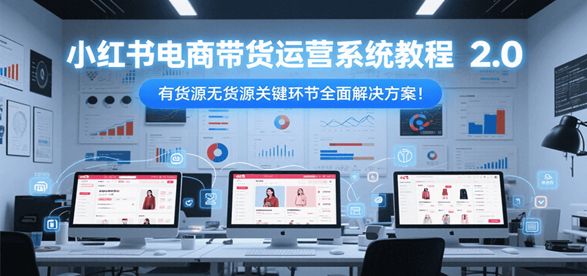 小红书电商带货运营系统教程2.0，有货源无货源关键环节全面解决方案！K叔网赚资源-网赚项目-副业赚钱-互联网创业-资源整合K叔网赚资源