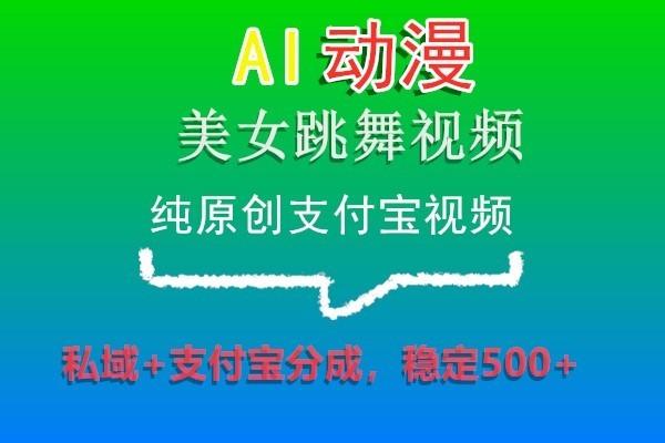 AI动漫美女跳舞视频，纯原创支付宝视频，私域+支付宝分成，稳定500+K叔网赚资源-网赚项目-副业赚钱-互联网创业-资源整合K叔网赚资源
