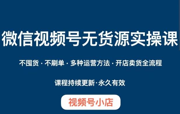 微信视频号小店无货源实操课程，​不囤货·不刷单·多种运营方法·开店卖货全流程K叔网赚资源-网赚项目-副业赚钱-互联网创业-资源整合K叔网赚资源
