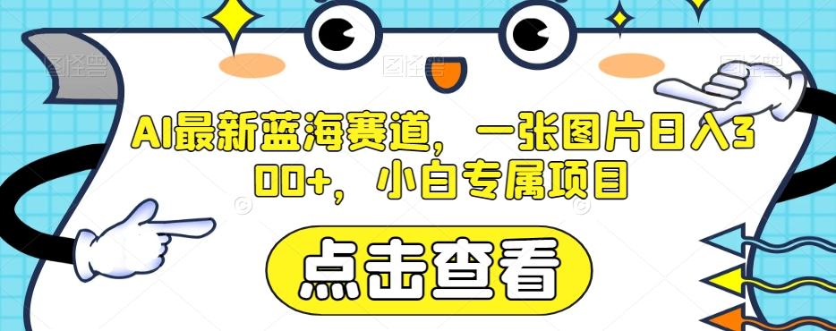 AI最新蓝海赛道，一张图片日入300+，小白专属项目【揭秘】K叔网赚资源-网赚项目-副业赚钱-互联网创业-资源整合K叔网赚资源
