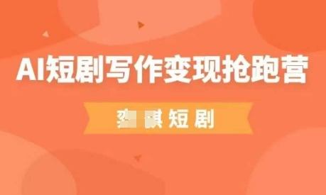 AI短剧写作变现抢跑营，门槛低，0基础，普通人做副业的绝佳机会K叔网赚资源-网赚项目-副业赚钱-互联网创业-资源整合K叔网赚资源