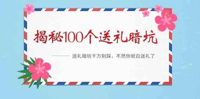 《揭秘100个送礼暗坑》—送礼暗坑千万别踩，不然你就白送礼了！K叔网赚资源-网赚项目-副业赚钱-互联网创业-资源整合K叔网赚资源