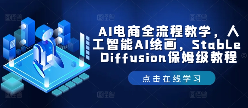 AI电商全流程教学，人工智能AI绘画，Stable Diffusion保姆级教程K叔网赚资源-网赚项目-副业赚钱-互联网创业-资源整合K叔网赚资源