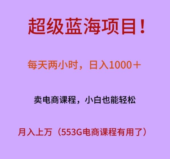 超级蓝海项目！每天两小时，日入‌1000＋，卖电商课程，小白也能轻‌松，月入上万K叔网赚资源-网赚项目-副业赚钱-互联网创业-资源整合K叔网赚资源