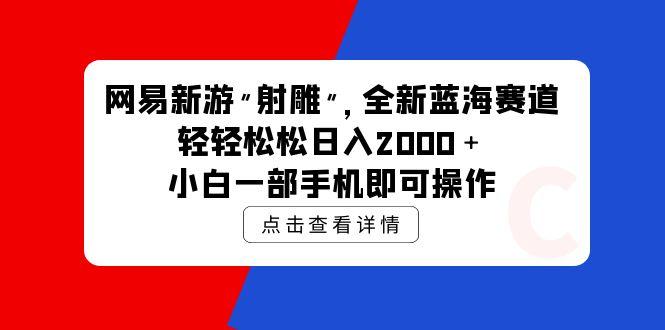 (9936期)网易新游 射雕 全新蓝海赛道，轻松日入2000＋小白一部手机即可操作K叔网赚资源-网赚项目-副业赚钱-互联网创业-资源整合K叔网赚资源