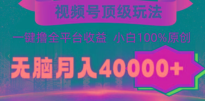 (9281期)视频号顶级玩法，无脑月入40000+，一键撸全平台收益，纯小白也能100%原创K叔网赚资源-网赚项目-副业赚钱-互联网创业-资源整合K叔网赚资源