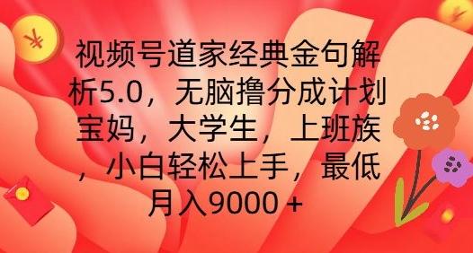 视频号道家经典金句解析5.0.无脑撸分成计划，小白轻松上手，最低月入9000+【揭秘】K叔网赚资源-网赚项目-副业赚钱-互联网创业-资源整合K叔网赚资源