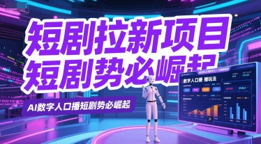 短剧拉新项目之数字人口播玩法，AI数字人口播短剧势必崛起K叔网赚资源-网赚项目-副业赚钱-互联网创业-资源整合K叔网赚资源